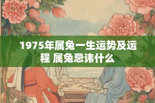 1975年属兔一生运势及运程 属兔忌讳什么