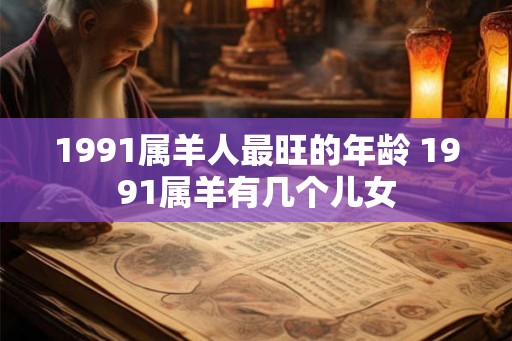 1991属羊人最旺的年龄 1991属羊有几个儿女