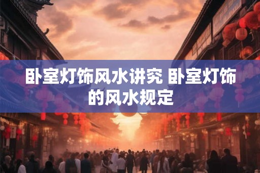 卧室灯饰风水讲究 卧室灯饰的风水规定