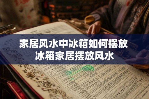 家居风水中冰箱如何摆放 冰箱家居摆放风水
