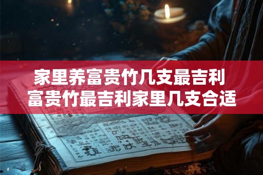 家里养富贵竹几支最吉利 富贵竹最吉利家里几支合适