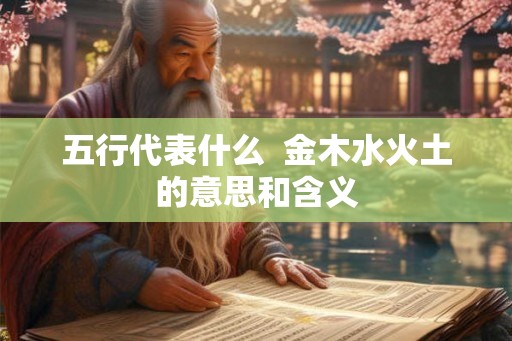 五行代表什么  金木水火土的意思和含义