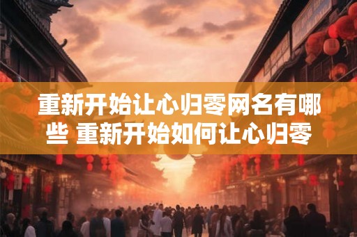 重新开始让心归零网名有哪些 重新开始如何让心归零