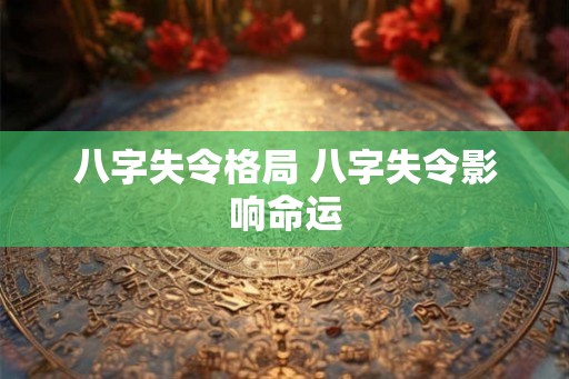 八字失令格局 八字失令影响命运