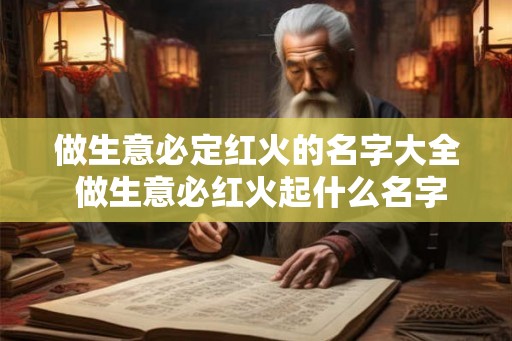 做生意必定红火的名字大全 做生意必红火起什么名字好