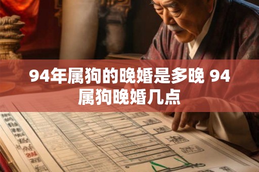 94年属狗的晚婚是多晚 94属狗晚婚几点
