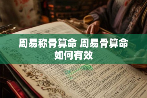 周易称骨算命 周易骨算命如何有效 周易称骨算命 周易骨算命如何有效