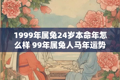 1999年属兔24岁本命年怎么样 99年属兔人马年运势是好是坏