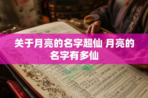 关于月亮的名字超仙 月亮的名字有多仙