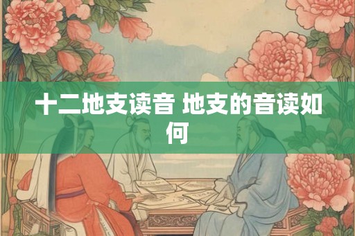 十二地支读音 地支的音读如何