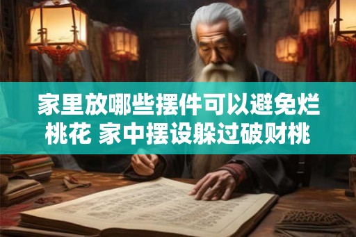 家里放哪些摆件可以避免烂桃花 家中摆设躲过破财桃花 家里放哪些摆件可以避免烂桃花 家中摆设躲过破财桃花