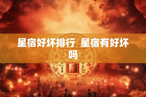 星宿好坏排行  星宿有好坏吗