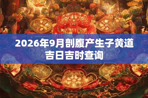 2026年9月剖腹产生子黄道吉日吉时查询