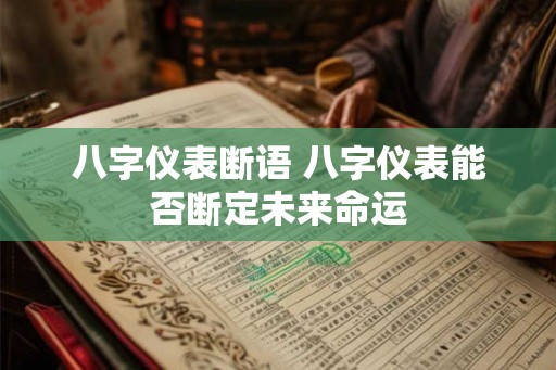八字仪表断语 八字仪表能否断定未来命运 八字仪表断语 八字仪表能否断定未来命运