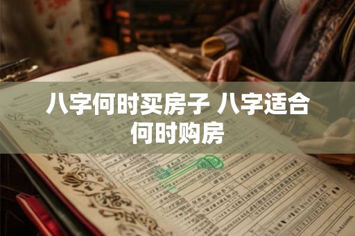 八字何时买房子 八字适合何时购房