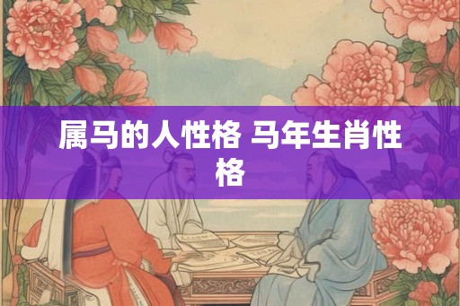属马的人性格 马年生肖性格