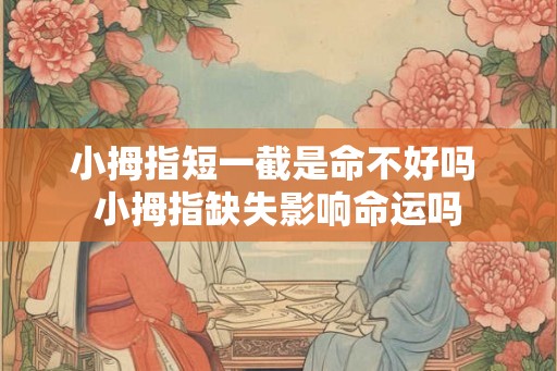 小拇指短一截是命不好吗 小拇指缺失影响命运吗 小拇指短一截是命不好吗 小拇指缺失影响命运吗