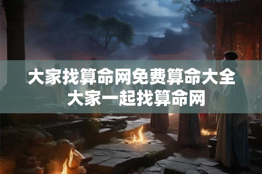 大家找算命网免费算命大全 大家一起找算命网 大家找算命网免费算命大全 大家一起找算命网