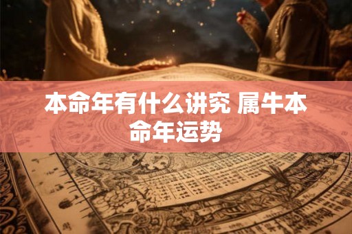本命年有什么讲究 属牛本命年运势 本命年有什么讲究 属牛本命年运势