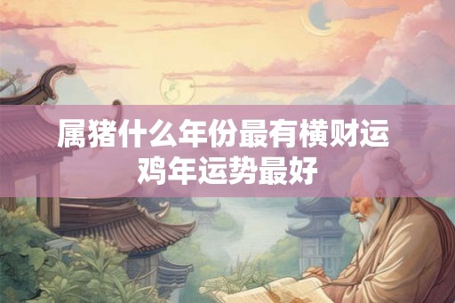 属猪什么年份最有横财运 鸡年运势最好