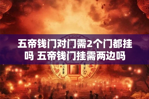五帝钱门对门需2个门都挂吗 五帝钱门挂需两边吗
