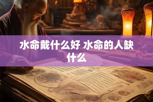 水命戴什么好 水命的人缺什么