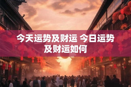 今天运势及财运 今日运势及财运如何