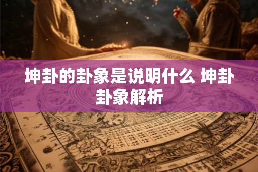 坤卦的卦象是说明什么 坤卦卦象解析