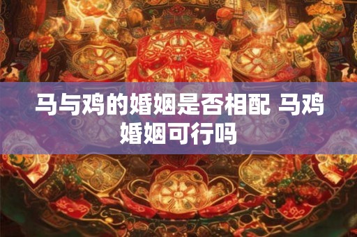 马与鸡的婚姻是否相配 马鸡婚姻可行吗