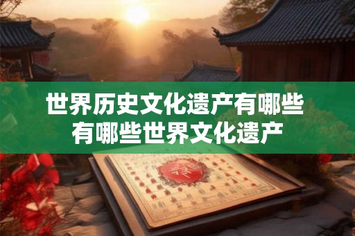 世界历史文化遗产有哪些 有哪些世界文化遗产