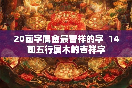 20画字属金最吉祥的字  14画五行属木的吉祥字