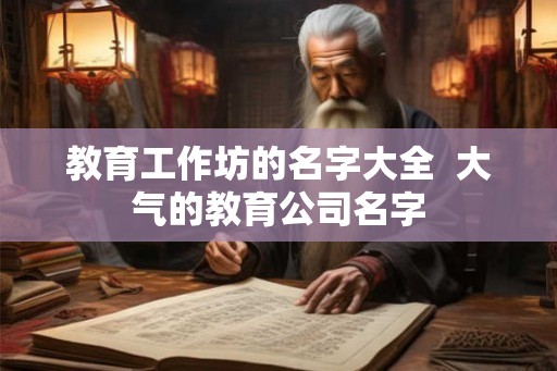 教育工作坊的名字大全  大气的教育公司名字