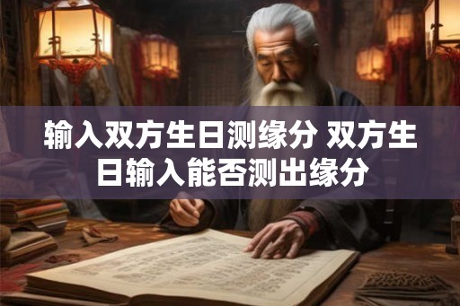 输入双方生日测缘分 双方生日输入能否测出缘分