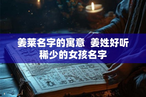 姜莱名字的寓意  姜姓好听稀少的女孩名字