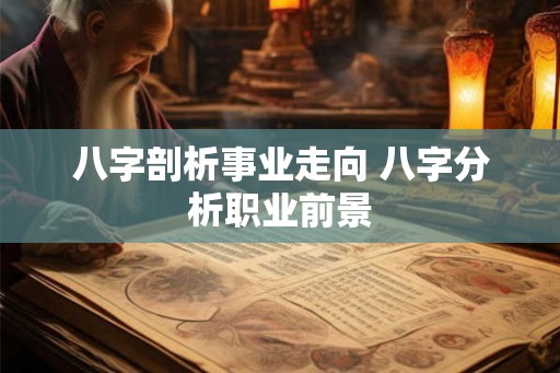 八字剖析事业走向 八字分析职业前景