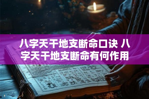八字天干地支断命口诀 八字天干地支断命有何作用