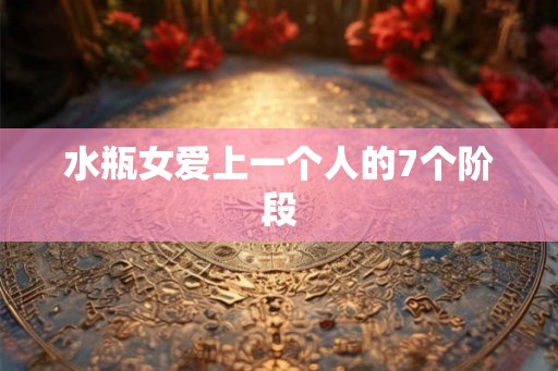 水瓶女爱上一个人的7个阶段