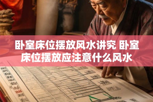 卧室床位摆放风水讲究 卧室床位摆放应注意什么风水 卧室床位摆放风水讲究 卧室床位摆放应注意什么风水