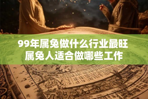 99年属兔做什么行业最旺 属兔人适合做哪些工作
