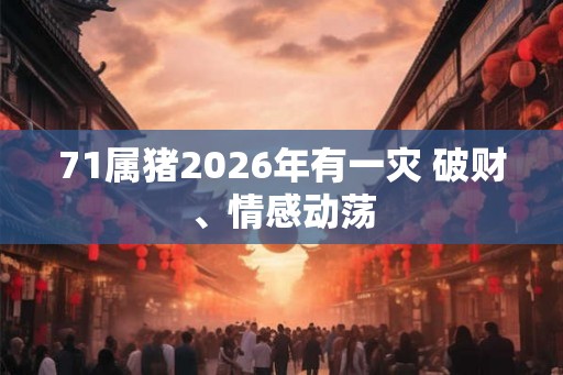 71属猪2026年有一灾 破财、情感动荡