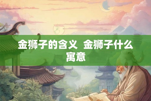 金狮子的含义  金狮子什么寓意