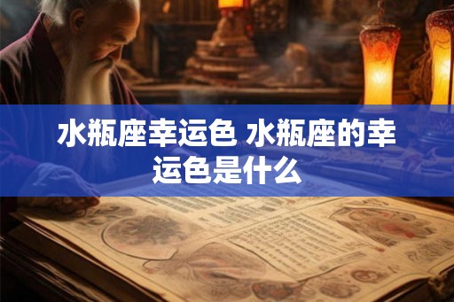水瓶座幸运色 水瓶座的幸运色是什么