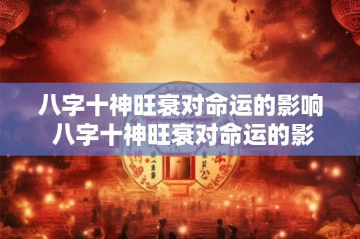 八字十神旺衰对命运的影响 八字十神旺衰对命运的影响 八字十神旺衰对命运的影响 八字十神旺衰对命运的影响