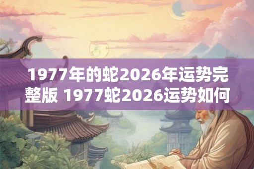 1977年的蛇2026年运势完整版 1977蛇2026运势如何