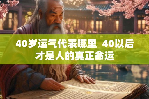 40岁运气代表哪里  40以后才是人的真正命运