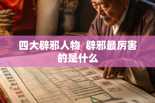 四大辟邪人物  辟邪最厉害的是什么