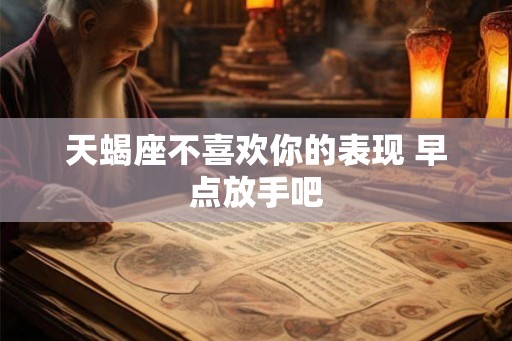 天蝎座不喜欢你的表现 早点放手吧