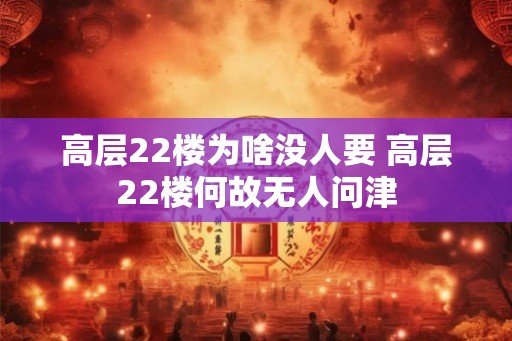 高层22楼为啥没人要 高层22楼何故无人问津