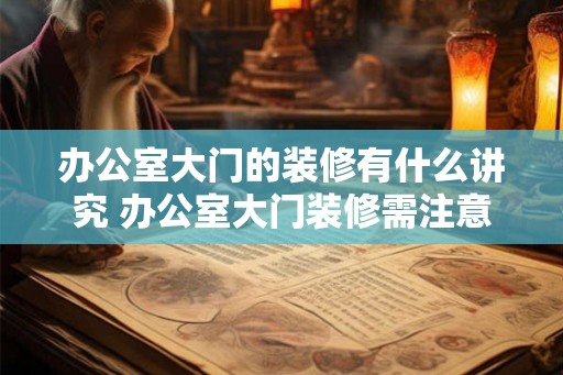 办公室大门的装修有什么讲究 办公室大门装修需注意什么