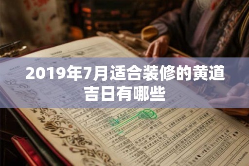 2019年7月适合装修的黄道吉日有哪些